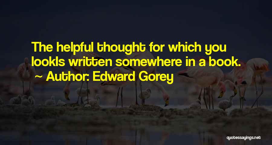 Edward Gorey Quotes: The Helpful Thought For Which You Lookis Written Somewhere In A Book.