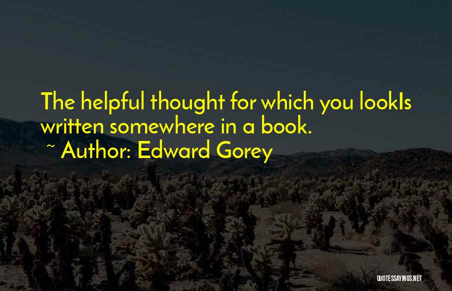 Edward Gorey Quotes: The Helpful Thought For Which You Lookis Written Somewhere In A Book.