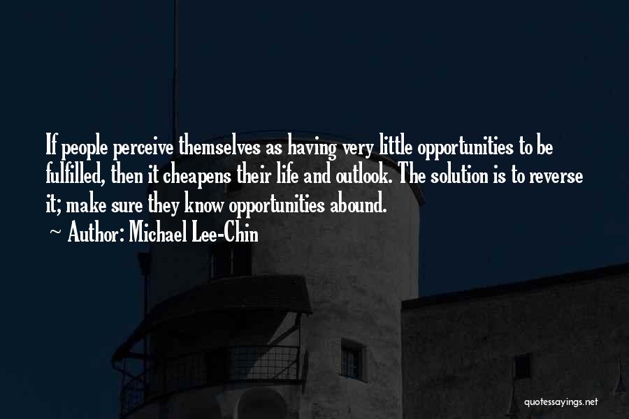 Michael Lee-Chin Quotes: If People Perceive Themselves As Having Very Little Opportunities To Be Fulfilled, Then It Cheapens Their Life And Outlook. The