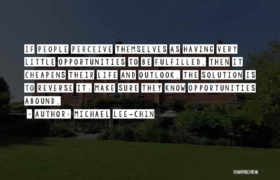 Michael Lee-Chin Quotes: If People Perceive Themselves As Having Very Little Opportunities To Be Fulfilled, Then It Cheapens Their Life And Outlook. The