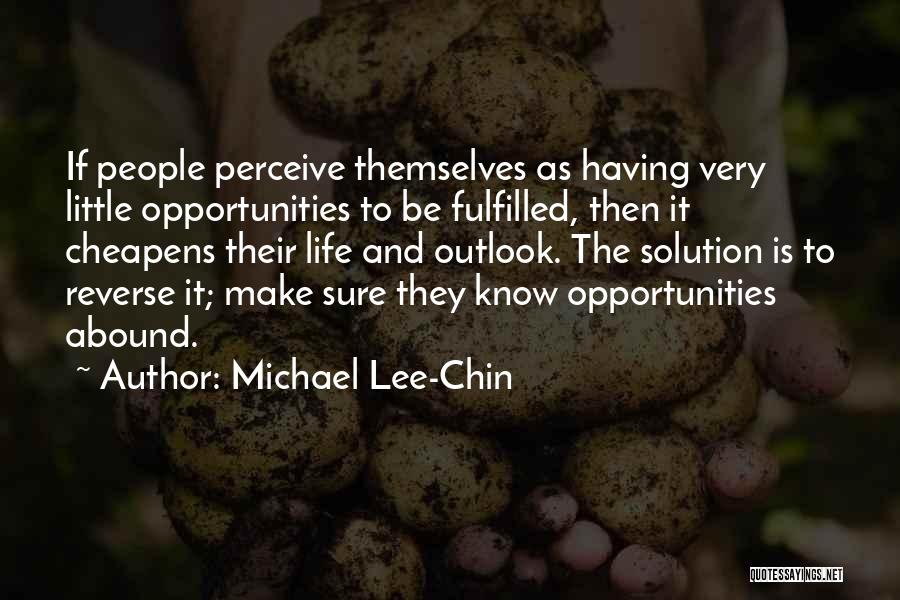 Michael Lee-Chin Quotes: If People Perceive Themselves As Having Very Little Opportunities To Be Fulfilled, Then It Cheapens Their Life And Outlook. The