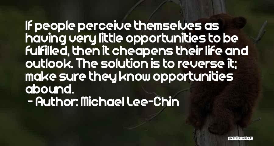 Michael Lee-Chin Quotes: If People Perceive Themselves As Having Very Little Opportunities To Be Fulfilled, Then It Cheapens Their Life And Outlook. The