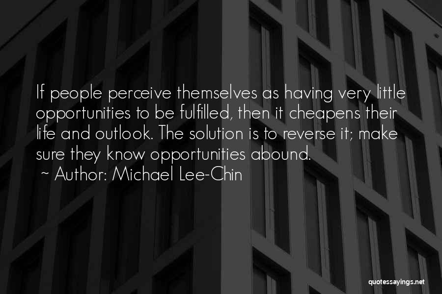 Michael Lee-Chin Quotes: If People Perceive Themselves As Having Very Little Opportunities To Be Fulfilled, Then It Cheapens Their Life And Outlook. The