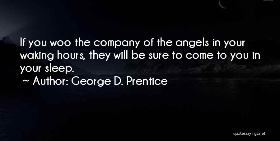 George D. Prentice Quotes: If You Woo The Company Of The Angels In Your Waking Hours, They Will Be Sure To Come To You