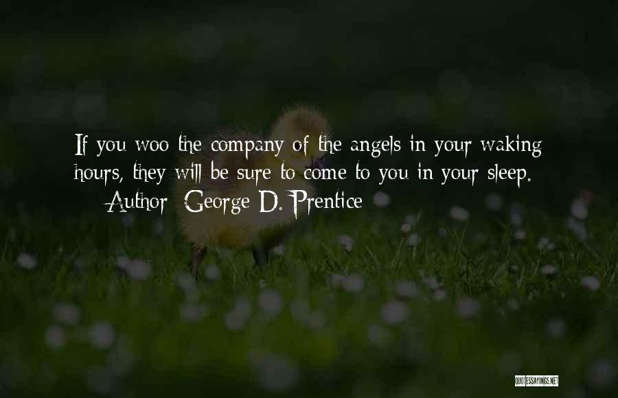 George D. Prentice Quotes: If You Woo The Company Of The Angels In Your Waking Hours, They Will Be Sure To Come To You