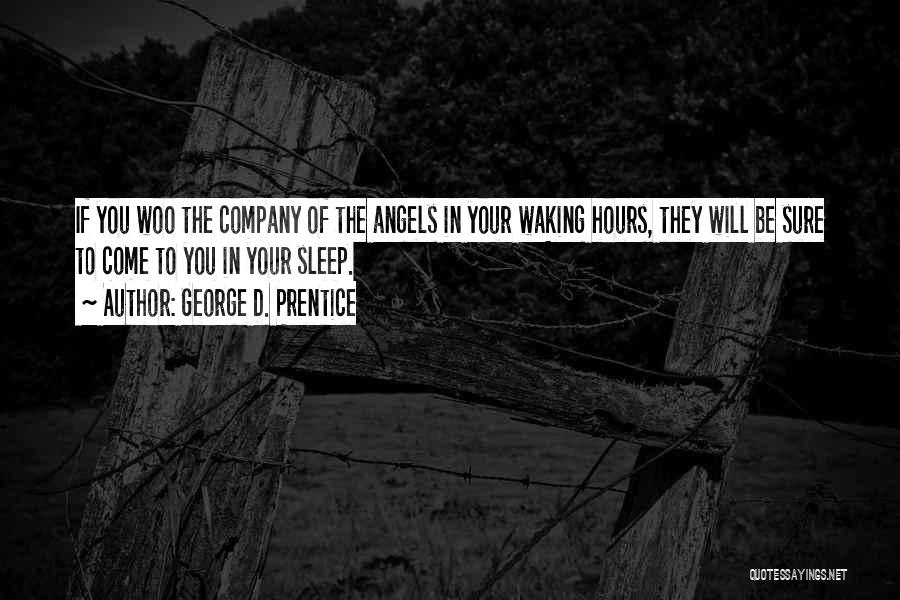 George D. Prentice Quotes: If You Woo The Company Of The Angels In Your Waking Hours, They Will Be Sure To Come To You