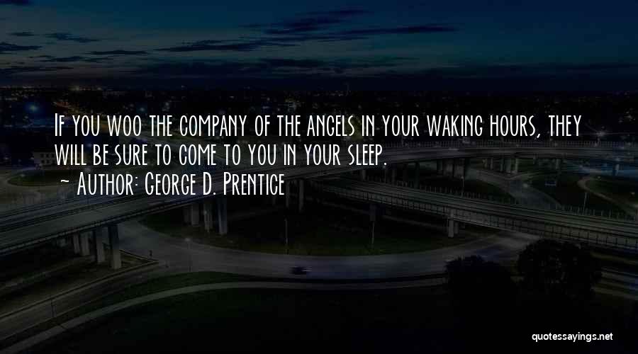 George D. Prentice Quotes: If You Woo The Company Of The Angels In Your Waking Hours, They Will Be Sure To Come To You