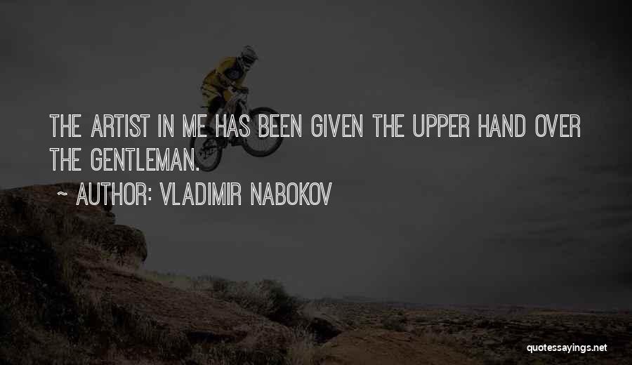 Vladimir Nabokov Quotes: The Artist In Me Has Been Given The Upper Hand Over The Gentleman.