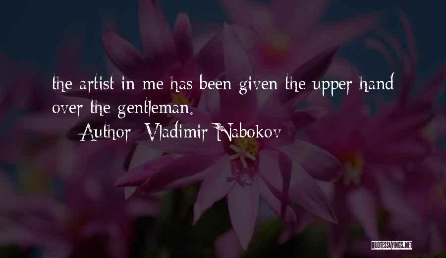 Vladimir Nabokov Quotes: The Artist In Me Has Been Given The Upper Hand Over The Gentleman.