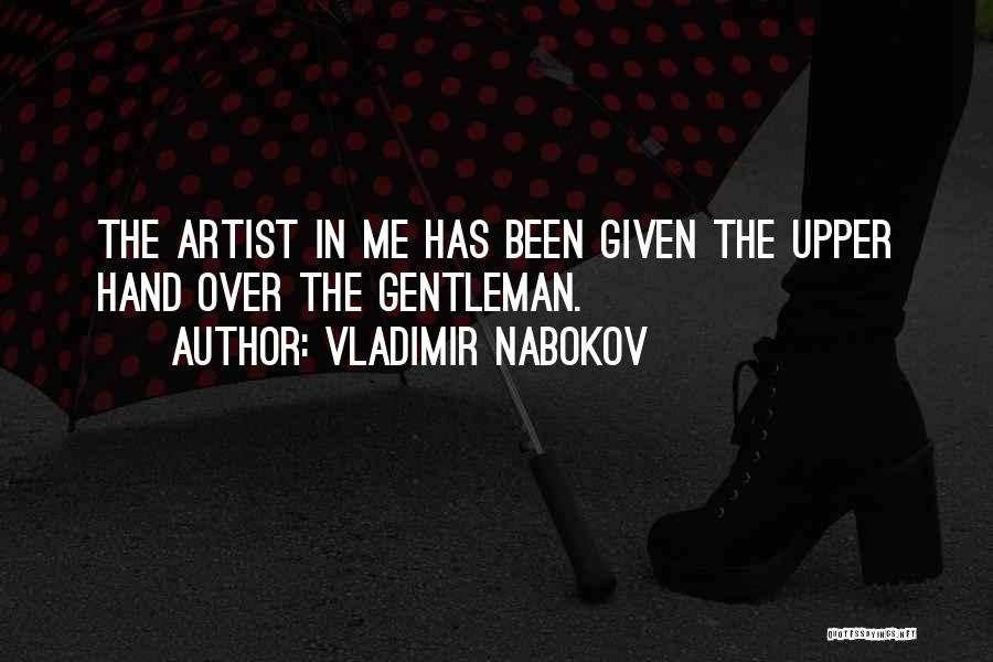 Vladimir Nabokov Quotes: The Artist In Me Has Been Given The Upper Hand Over The Gentleman.