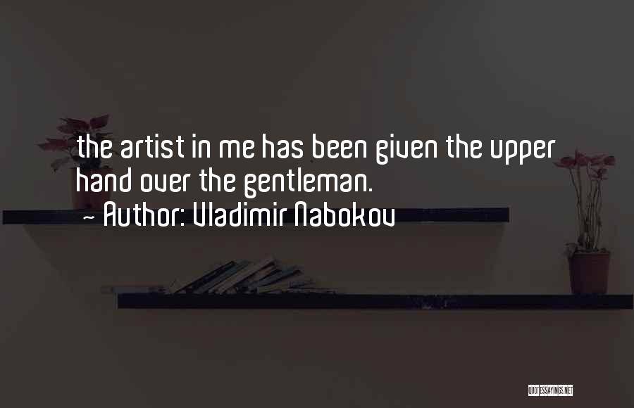 Vladimir Nabokov Quotes: The Artist In Me Has Been Given The Upper Hand Over The Gentleman.