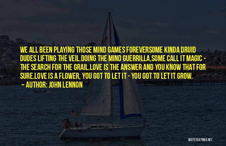 John Lennon Quotes: We All Been Playing Those Mind Games Foreversome Kinda Druid Dudes Lifting The Veil.doing The Mind Guerrilla,some Call It Magic