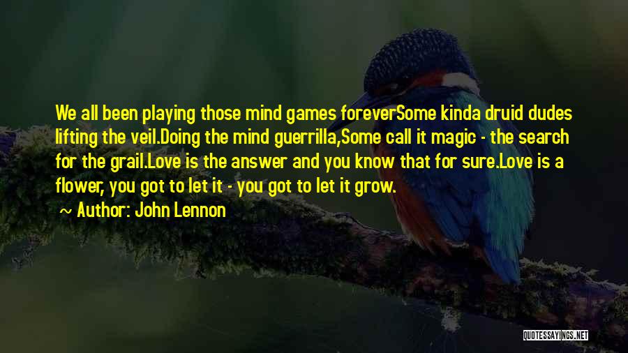 John Lennon Quotes: We All Been Playing Those Mind Games Foreversome Kinda Druid Dudes Lifting The Veil.doing The Mind Guerrilla,some Call It Magic