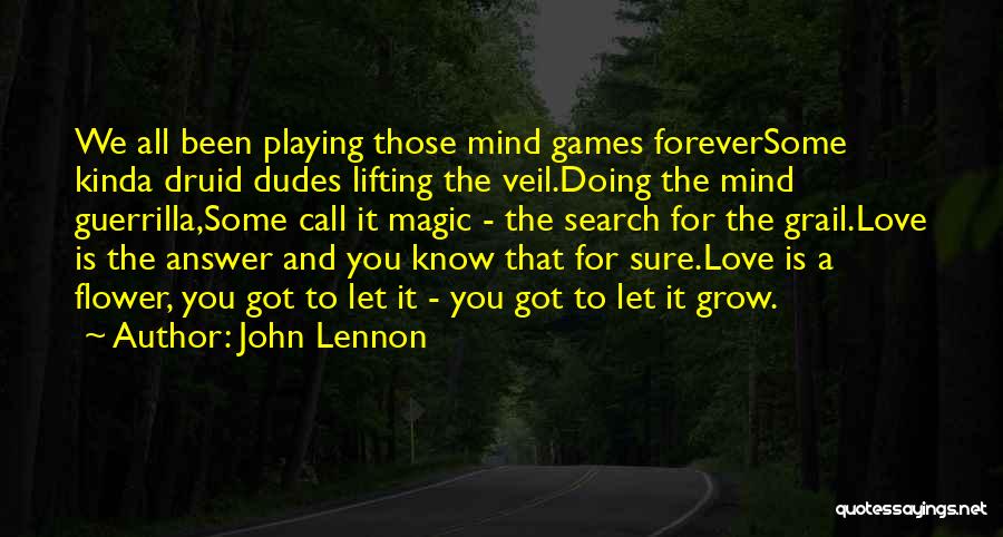 John Lennon Quotes: We All Been Playing Those Mind Games Foreversome Kinda Druid Dudes Lifting The Veil.doing The Mind Guerrilla,some Call It Magic