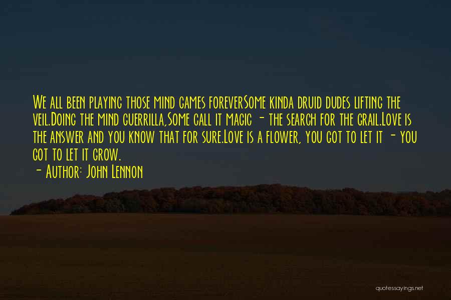 John Lennon Quotes: We All Been Playing Those Mind Games Foreversome Kinda Druid Dudes Lifting The Veil.doing The Mind Guerrilla,some Call It Magic