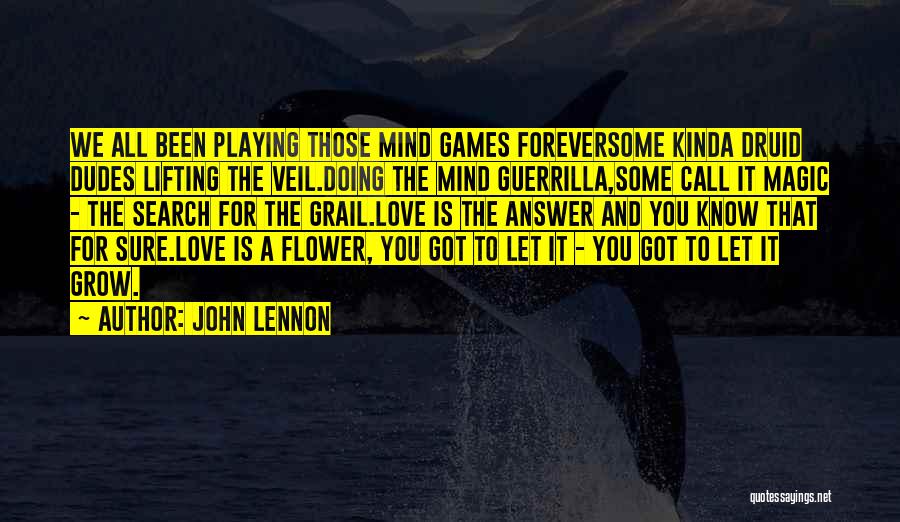 John Lennon Quotes: We All Been Playing Those Mind Games Foreversome Kinda Druid Dudes Lifting The Veil.doing The Mind Guerrilla,some Call It Magic