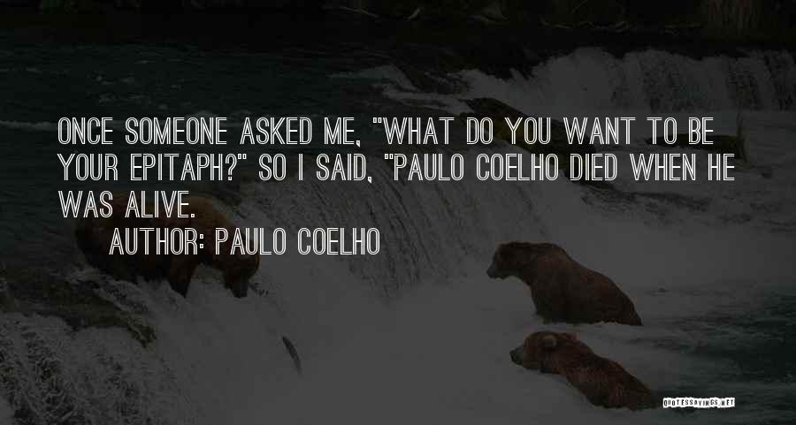 Paulo Coelho Quotes: Once Someone Asked Me, What Do You Want To Be Your Epitaph? So I Said, Paulo Coelho Died When He