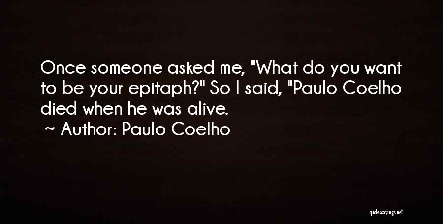Paulo Coelho Quotes: Once Someone Asked Me, What Do You Want To Be Your Epitaph? So I Said, Paulo Coelho Died When He