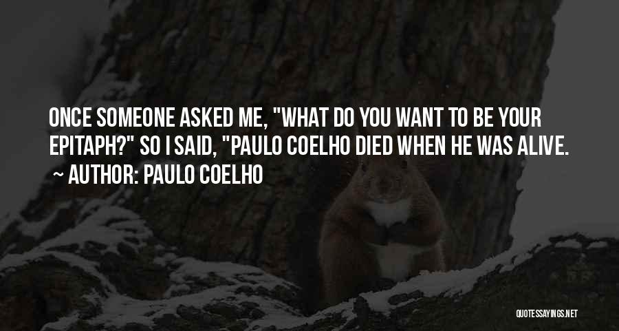 Paulo Coelho Quotes: Once Someone Asked Me, What Do You Want To Be Your Epitaph? So I Said, Paulo Coelho Died When He