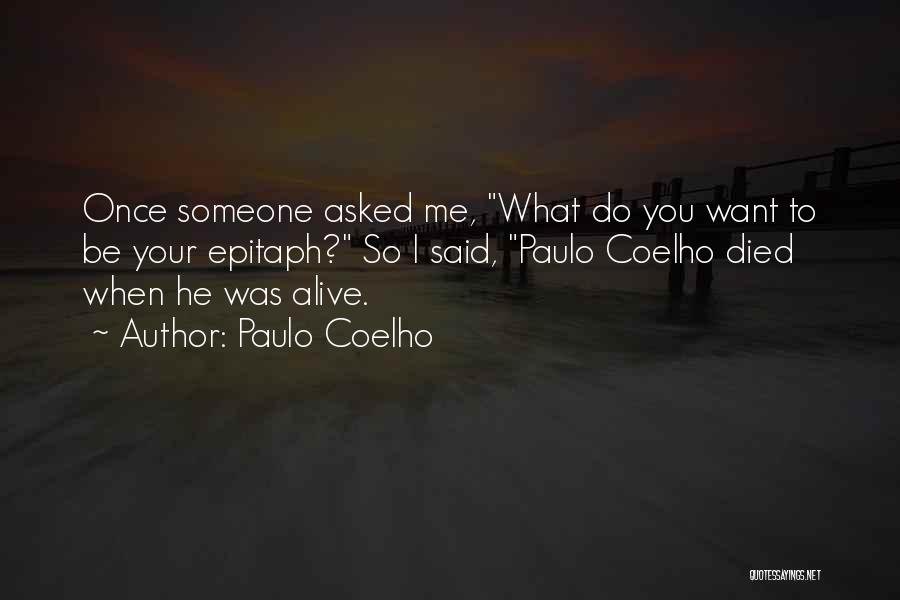 Paulo Coelho Quotes: Once Someone Asked Me, What Do You Want To Be Your Epitaph? So I Said, Paulo Coelho Died When He