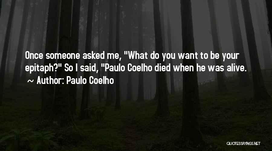 Paulo Coelho Quotes: Once Someone Asked Me, What Do You Want To Be Your Epitaph? So I Said, Paulo Coelho Died When He