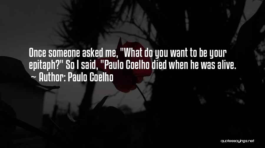 Paulo Coelho Quotes: Once Someone Asked Me, What Do You Want To Be Your Epitaph? So I Said, Paulo Coelho Died When He