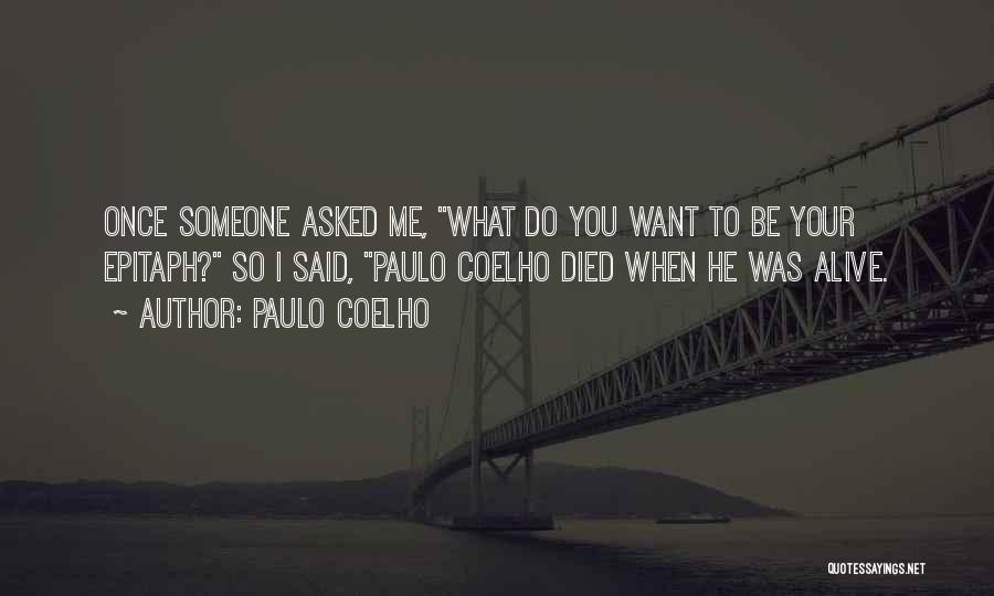 Paulo Coelho Quotes: Once Someone Asked Me, What Do You Want To Be Your Epitaph? So I Said, Paulo Coelho Died When He