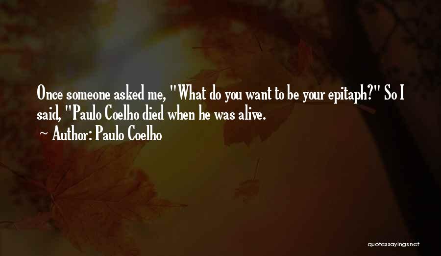 Paulo Coelho Quotes: Once Someone Asked Me, What Do You Want To Be Your Epitaph? So I Said, Paulo Coelho Died When He