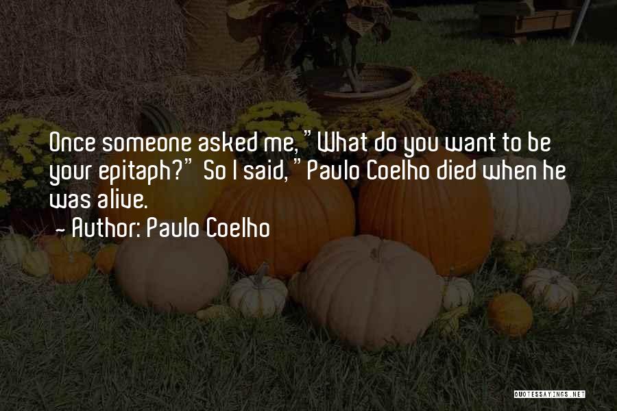 Paulo Coelho Quotes: Once Someone Asked Me, What Do You Want To Be Your Epitaph? So I Said, Paulo Coelho Died When He