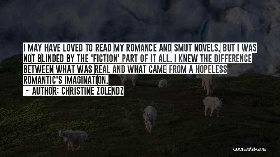 Christine Zolendz Quotes: I May Have Loved To Read My Romance And Smut Novels, But I Was Not Blinded By The 'fiction' Part