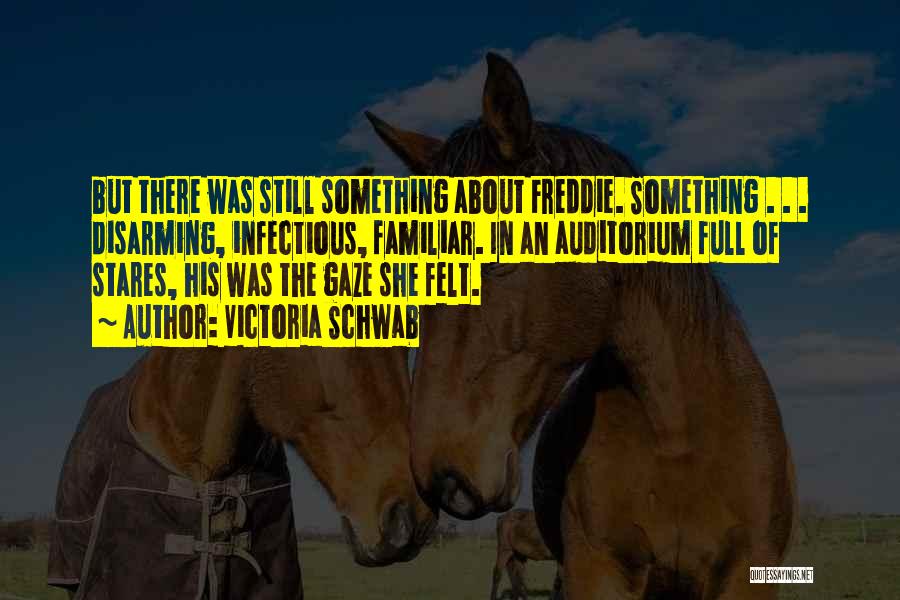 Victoria Schwab Quotes: But There Was Still Something About Freddie. Something . . . Disarming, Infectious, Familiar. In An Auditorium Full Of Stares,