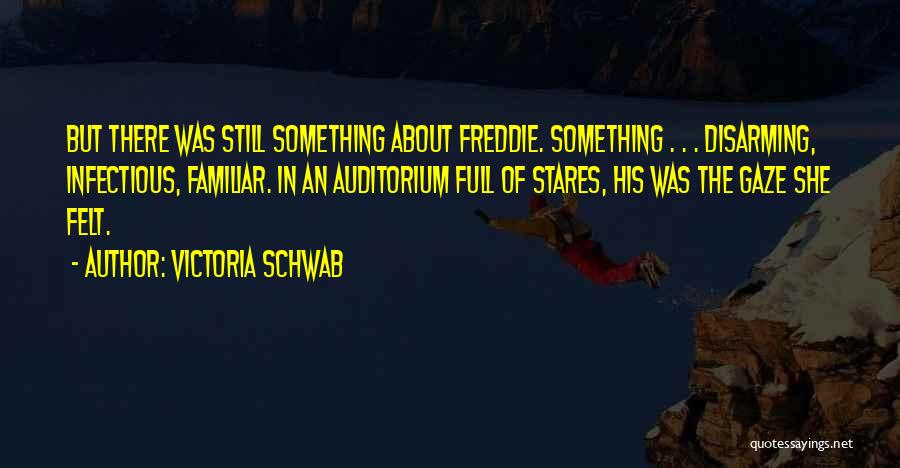 Victoria Schwab Quotes: But There Was Still Something About Freddie. Something . . . Disarming, Infectious, Familiar. In An Auditorium Full Of Stares,