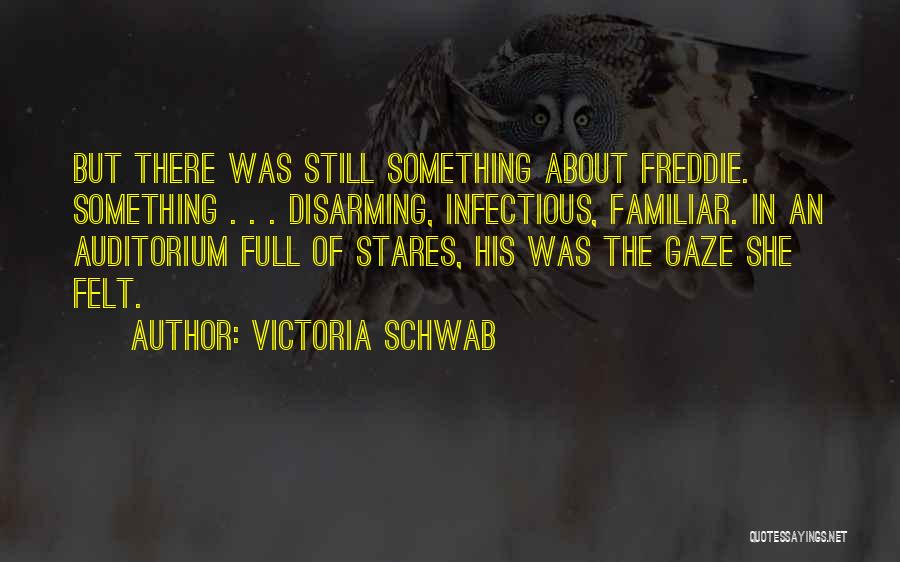 Victoria Schwab Quotes: But There Was Still Something About Freddie. Something . . . Disarming, Infectious, Familiar. In An Auditorium Full Of Stares,