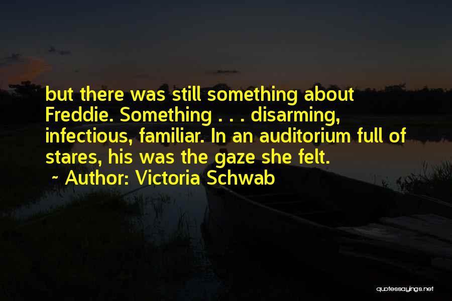 Victoria Schwab Quotes: But There Was Still Something About Freddie. Something . . . Disarming, Infectious, Familiar. In An Auditorium Full Of Stares,