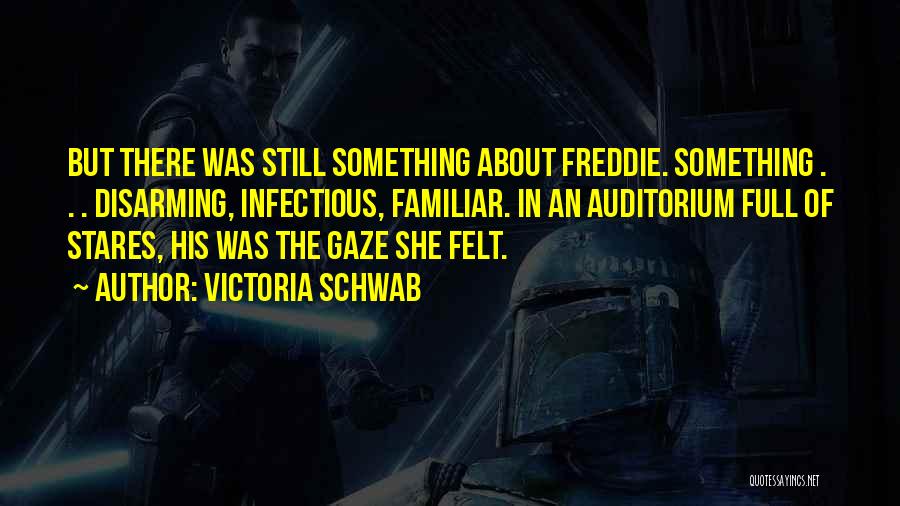 Victoria Schwab Quotes: But There Was Still Something About Freddie. Something . . . Disarming, Infectious, Familiar. In An Auditorium Full Of Stares,