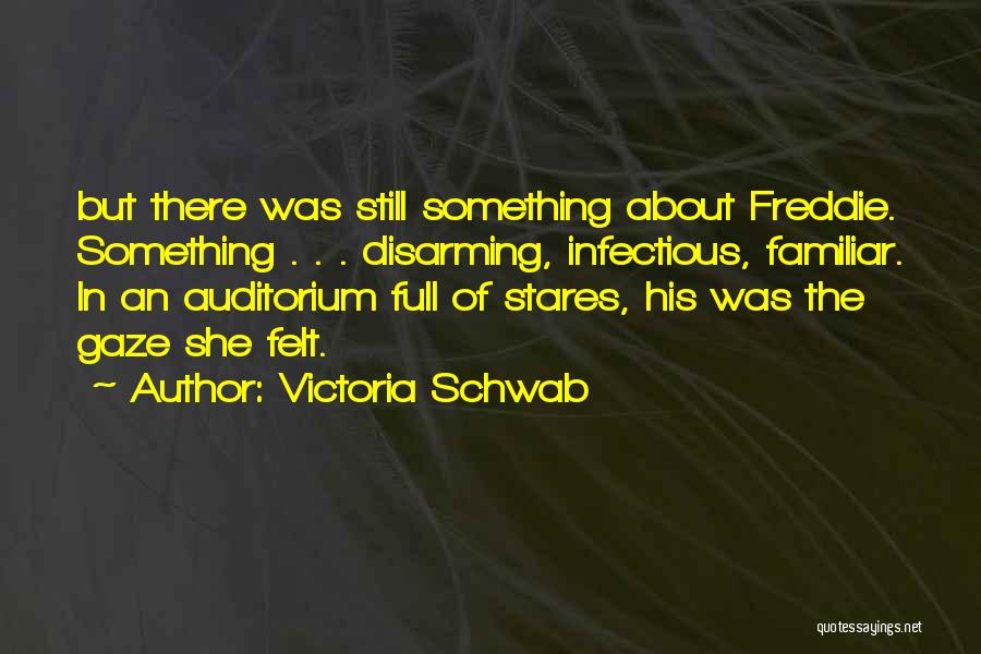 Victoria Schwab Quotes: But There Was Still Something About Freddie. Something . . . Disarming, Infectious, Familiar. In An Auditorium Full Of Stares,