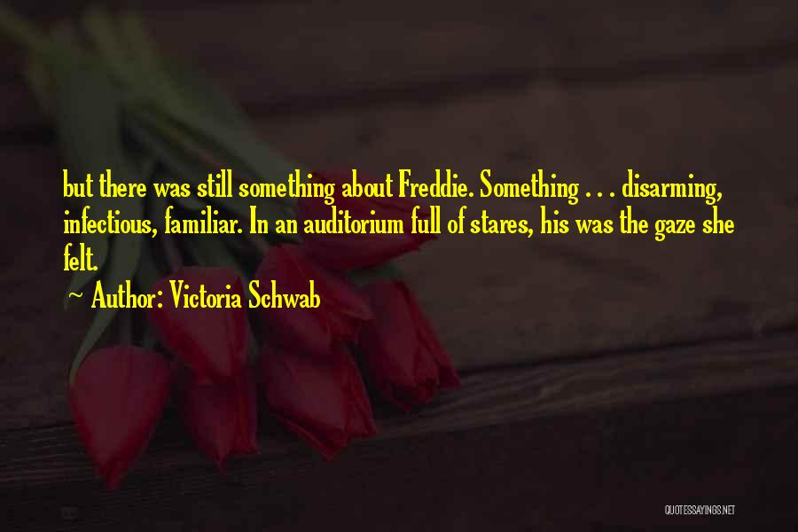 Victoria Schwab Quotes: But There Was Still Something About Freddie. Something . . . Disarming, Infectious, Familiar. In An Auditorium Full Of Stares,