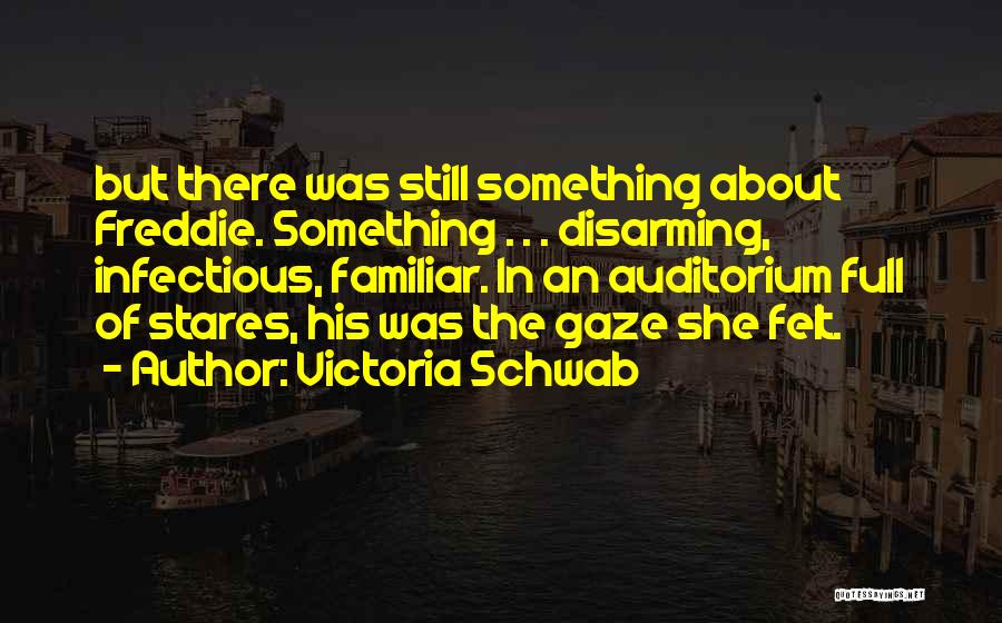 Victoria Schwab Quotes: But There Was Still Something About Freddie. Something . . . Disarming, Infectious, Familiar. In An Auditorium Full Of Stares,