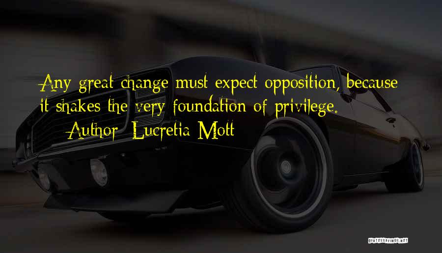 Lucretia Mott Quotes: Any Great Change Must Expect Opposition, Because It Shakes The Very Foundation Of Privilege.
