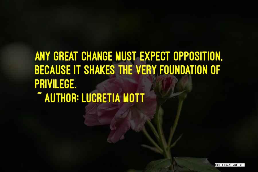 Lucretia Mott Quotes: Any Great Change Must Expect Opposition, Because It Shakes The Very Foundation Of Privilege.
