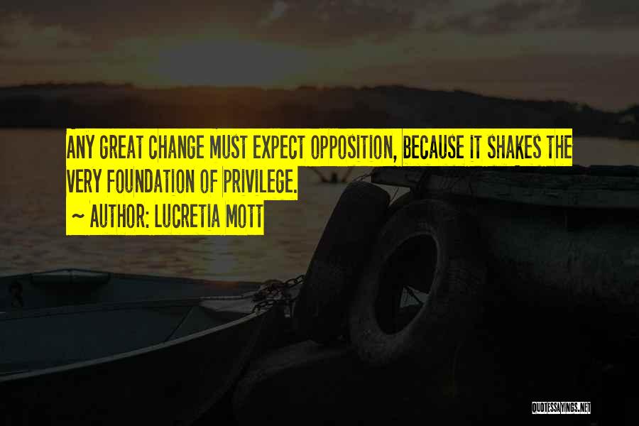 Lucretia Mott Quotes: Any Great Change Must Expect Opposition, Because It Shakes The Very Foundation Of Privilege.