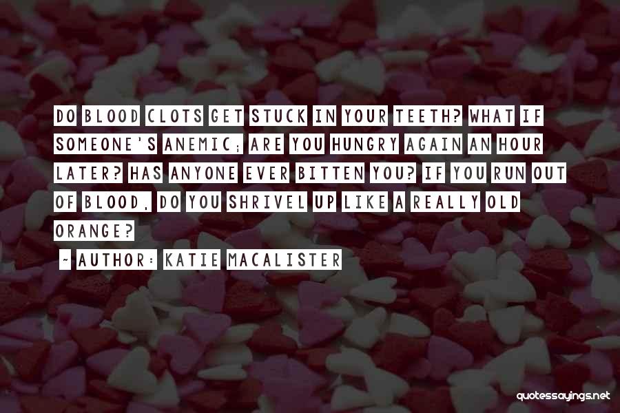 Katie MacAlister Quotes: Do Blood Clots Get Stuck In Your Teeth? What If Someone's Anemic; Are You Hungry Again An Hour Later? Has