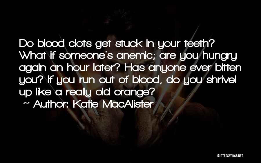 Katie MacAlister Quotes: Do Blood Clots Get Stuck In Your Teeth? What If Someone's Anemic; Are You Hungry Again An Hour Later? Has