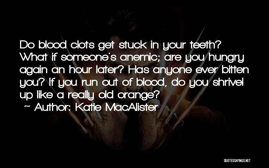 Katie MacAlister Quotes: Do Blood Clots Get Stuck In Your Teeth? What If Someone's Anemic; Are You Hungry Again An Hour Later? Has