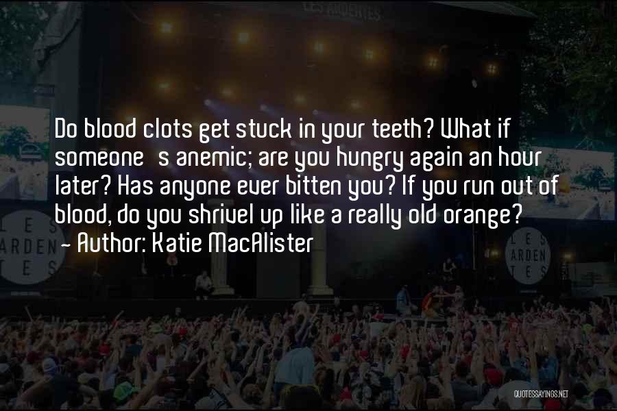 Katie MacAlister Quotes: Do Blood Clots Get Stuck In Your Teeth? What If Someone's Anemic; Are You Hungry Again An Hour Later? Has