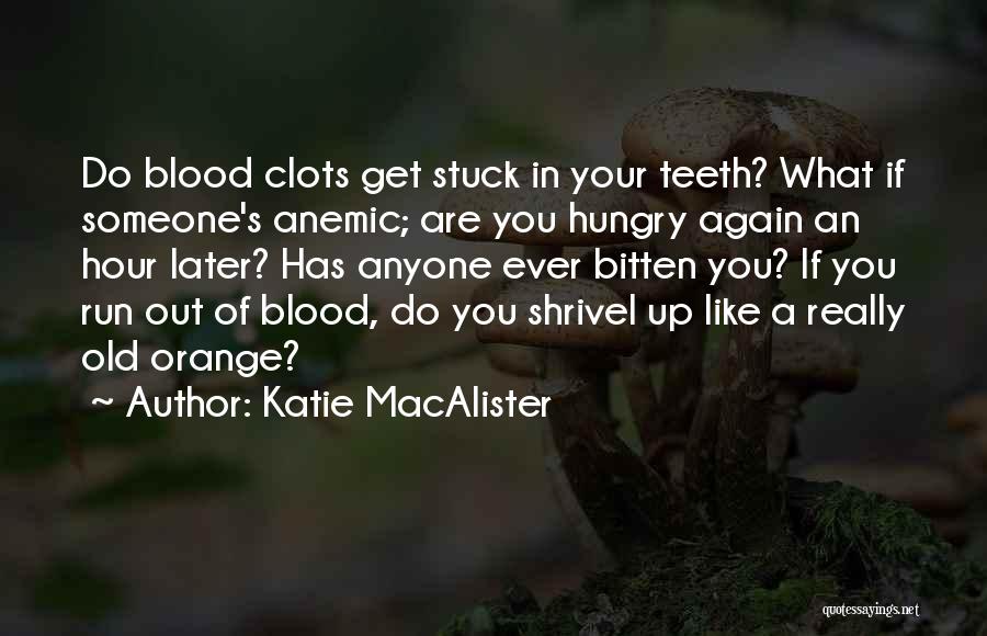 Katie MacAlister Quotes: Do Blood Clots Get Stuck In Your Teeth? What If Someone's Anemic; Are You Hungry Again An Hour Later? Has