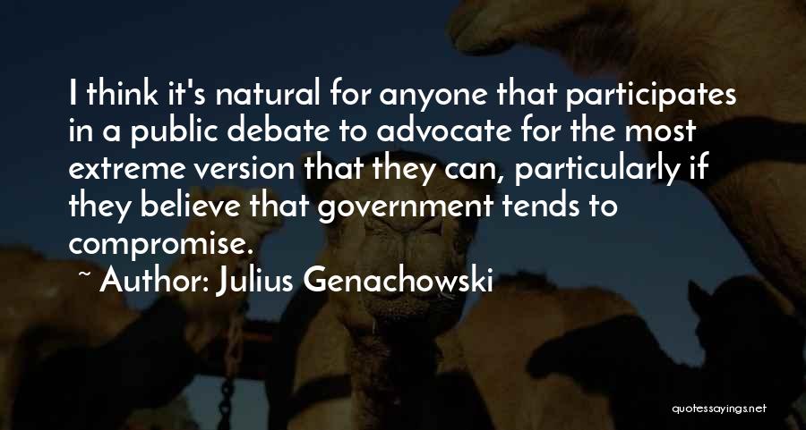 Julius Genachowski Quotes: I Think It's Natural For Anyone That Participates In A Public Debate To Advocate For The Most Extreme Version That