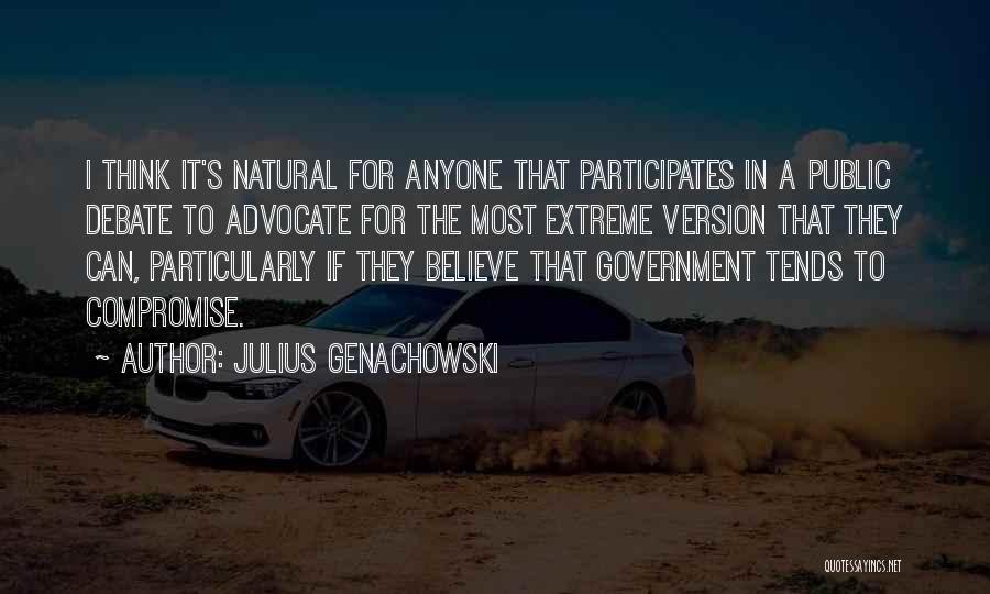 Julius Genachowski Quotes: I Think It's Natural For Anyone That Participates In A Public Debate To Advocate For The Most Extreme Version That