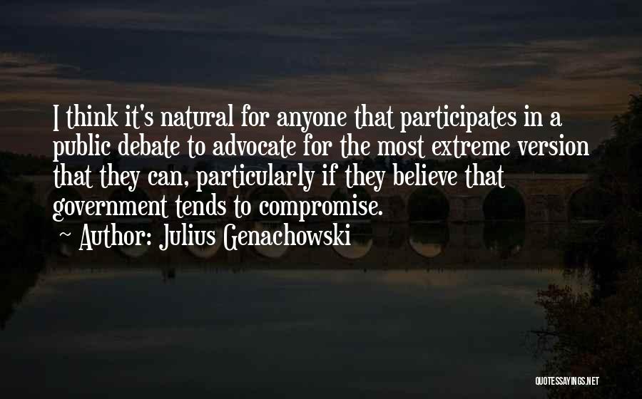 Julius Genachowski Quotes: I Think It's Natural For Anyone That Participates In A Public Debate To Advocate For The Most Extreme Version That