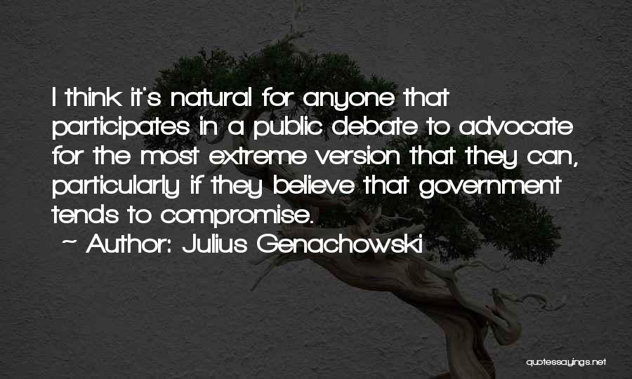 Julius Genachowski Quotes: I Think It's Natural For Anyone That Participates In A Public Debate To Advocate For The Most Extreme Version That